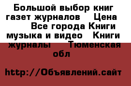 Большой выбор книг,газет,журналов. › Цена ­ 100 - Все города Книги, музыка и видео » Книги, журналы   . Тюменская обл.